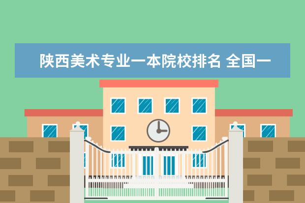 陕西美术专业一本院校排名 全国一本美术类院校都有哪些?