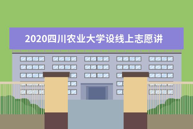 2020四川农业大学设线上志愿讲座  怎么样