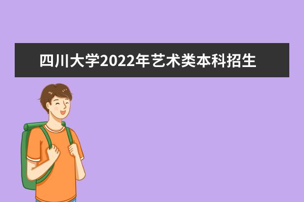 四川大学2022年艺术类本科招生简章 报考条件是什么 2022年高校专项计划（励志计划）招生简章