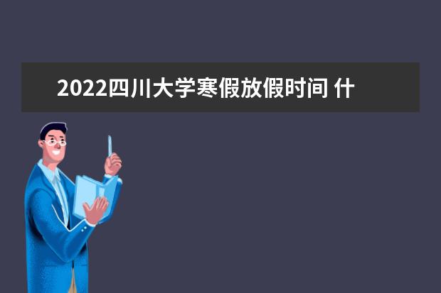 2022四川大學寒假放假時間 什么時候開始 2022開設了哪些專業(yè)