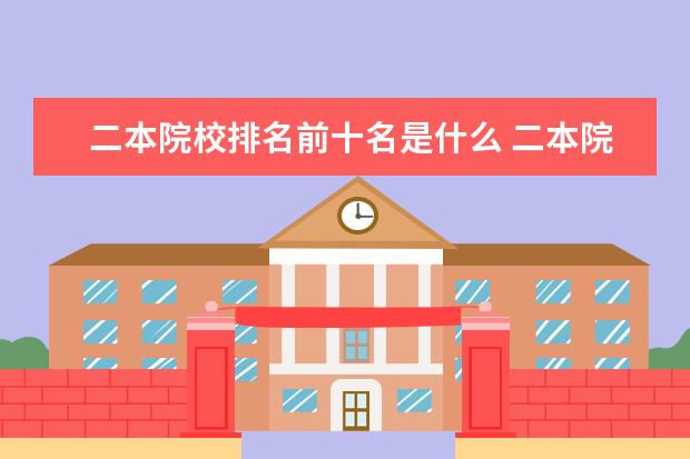二本院校排名前十名是什么 二本院校排名