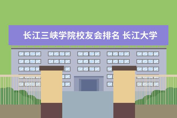 长江三峡学院校友会排名 长江大学和三峡大学哪个强