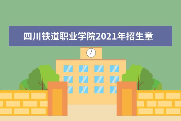 四川铁道职业学院2021年招生章程  如何