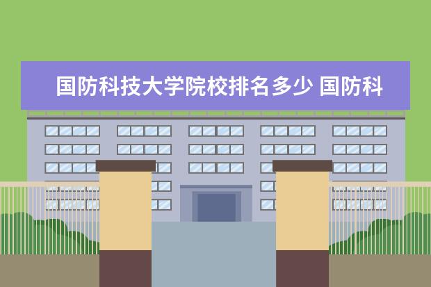 国防科技大学院校排名多少 国防科技大学全国排名第几?