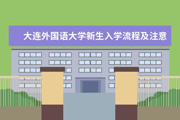 大连外国语大学新生入学流程及注意事项 2022年迎新网站入口 2022录取时间及查询入口 什么时候能查录取