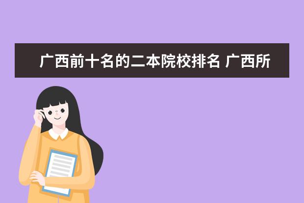 广西前十名的二本院校排名 广西所有二本大学排名