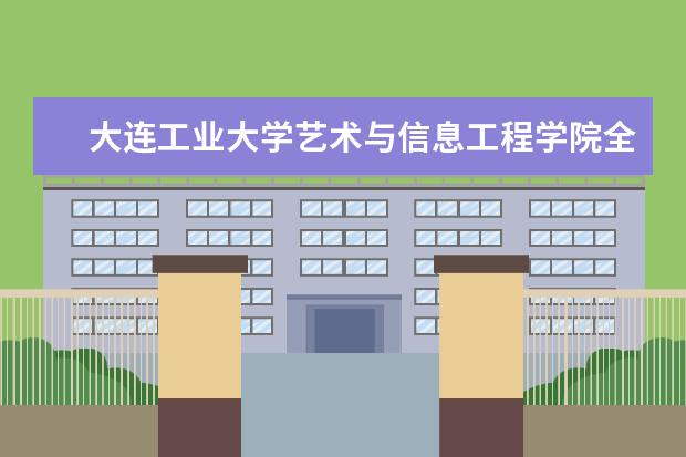 大连工业大学艺术与信息工程学院全国排名多少位 大连工业大学艺术与信息工程学院是211/985大学吗 全国排名多少位 是211/985大学吗