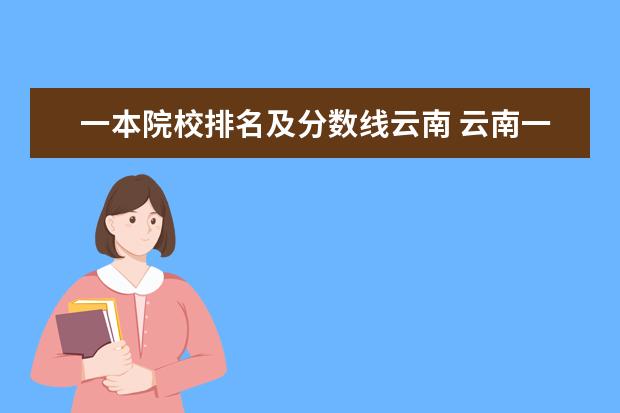 一本院校排名及分数线云南 云南一本录取分数线2022