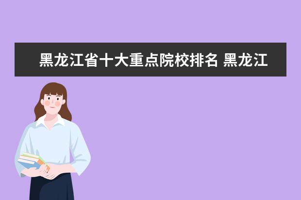 黑龙江省十大重点院校排名 黑龙江省本科大学都有哪些