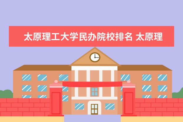 太原理工大学民办院校排名 太原理工大学全国排名