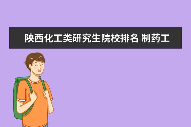 陕西化工类研究生院校排名 制药工程适合考研?学校的排名情况