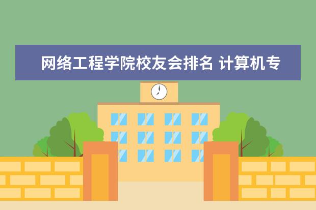 网络工程学院校友会排名 计算机专业哪个学校最好?