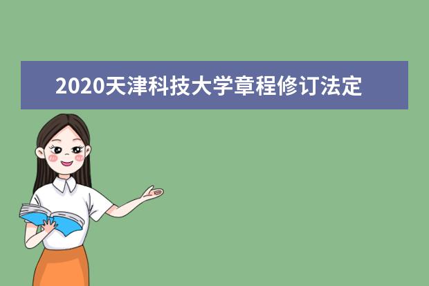 2020天津科技大学章程修订法定住所地变更至滨海新  怎样