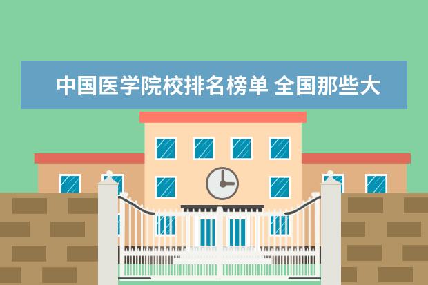 中国医学院校排名榜单 全国那些大学学医比较好?