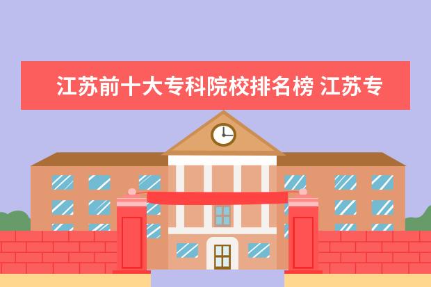 江苏前十大专科院校排名榜 江苏专科学校排名