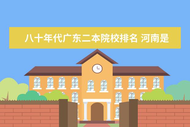 八十年代广东二本院校排名 河南是一个人口大省,为什么只有一所重点大学呢? - ...