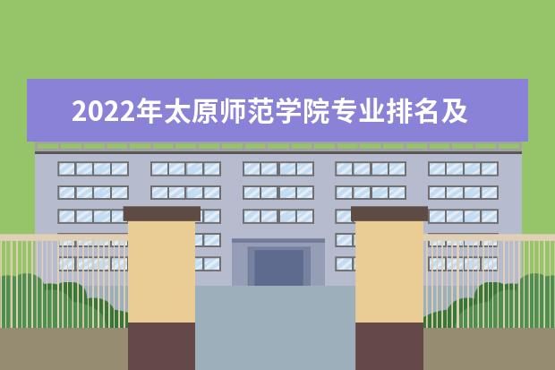 2022年太原师范学院专业排名及介绍 哪些专业最好 2022适合女生的专业有哪些 什么专业好就业