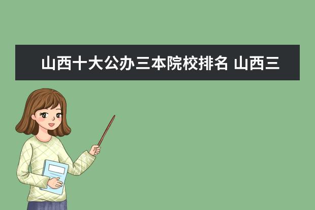 山西十大公办三本院校排名 山西三本院校排名,什么专业好