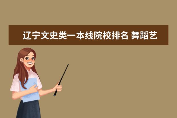 辽宁文史类一本线院校排名 舞蹈艺考文化分多少?