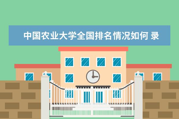 中国农业大学全国排名情况如何 录取分数线是多少