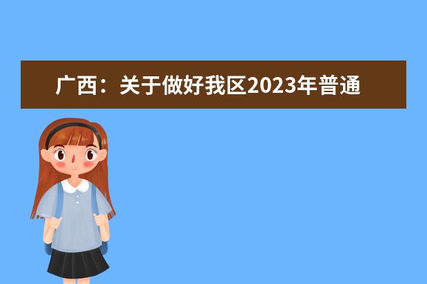 廣西：關(guān)于做好我區(qū)2023年普通高校招生考試報名工作的通知