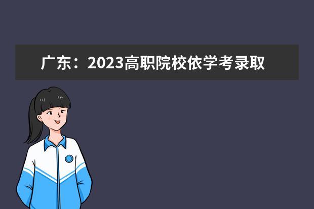 廣東：2023高職院校依學(xué)考錄取工作通知