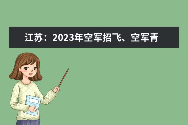 江蘇：2023年空軍招飛、空軍青少年航空學校初選日程安排