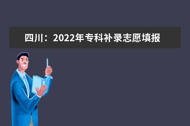 四川：2022年?？蒲a錄志愿填報將于9月20日開始