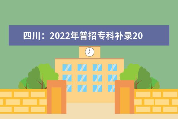 四川：2022年普招专科补录20日开始填报志愿