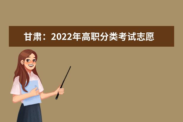 甘肃：2022年高职分类考试志愿填报截止到22日20时