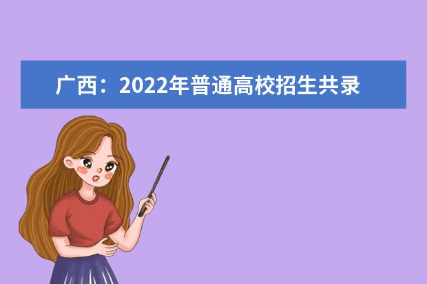 广西：2022年普通高校招生共录取新生32.8万人