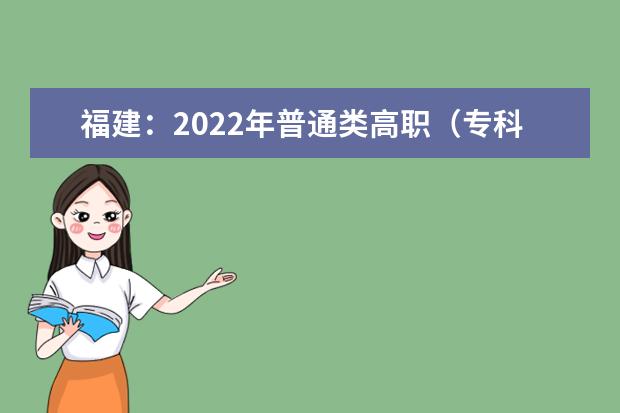 福建：2022年普通类高职（专科）批第一次征求志愿填报截止到15日18时