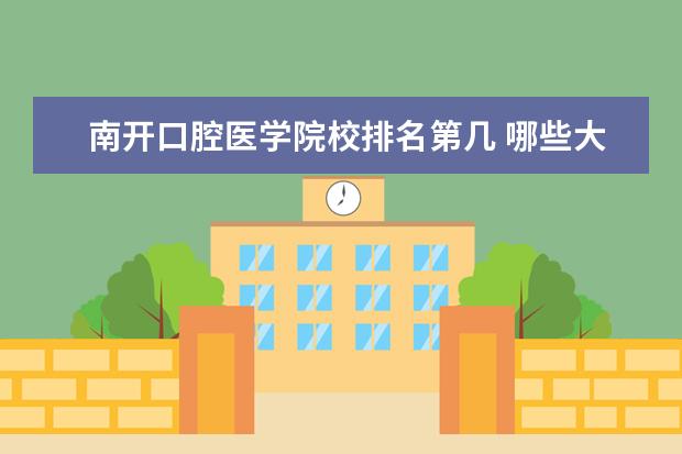 南开口腔医学院校排名第几 哪些大学的口腔医学专业比较好