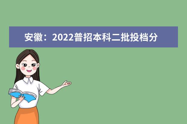 安徽：2022普招本科二批投檔分數線（理工）（院校代號2001-2999）