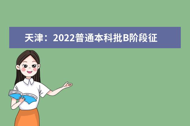 天津：2022普通本科批B阶段征询志愿录取结果3日10时开始可查