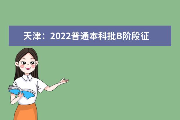 天津：2022普通本科批B階段征詢志愿錄取結(jié)果3日10時開始可查