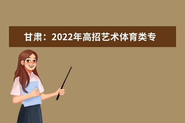 甘肃：2022年高招艺术体育类专业W段投档最低分