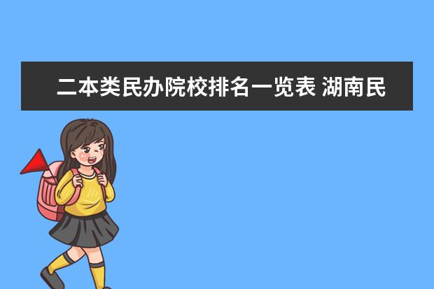 二本类民办院校排名一览表 湖南民办二本大学排名一览表