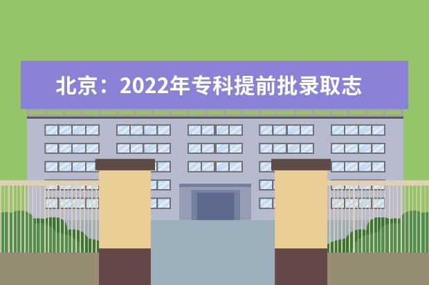 北京：2022年专科提前批录取志愿征集工作将于7月26日8时开始