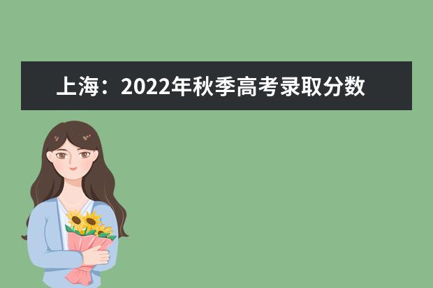 上海：2022年秋季高考录取分数线公布