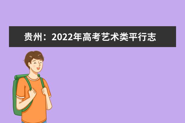 贵州：2022年高考艺术类平行志愿本科院校第3次征集志愿投档情况