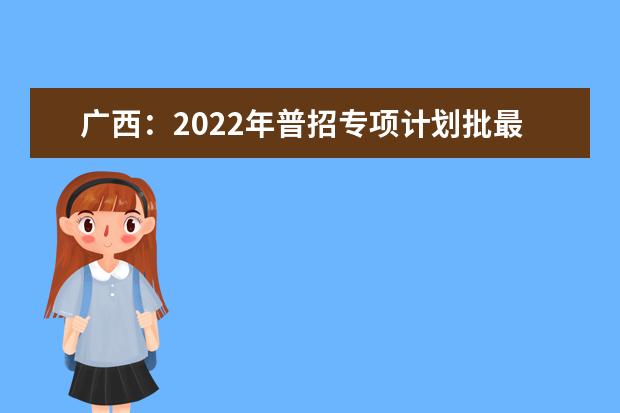 广西：2022年普招专项计划批最低投档分数线（第二次征集）