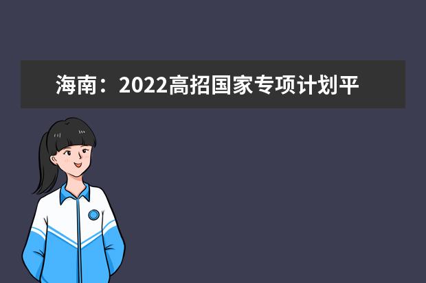 海南：2022高招国家专项计划平行志愿院校专业组投档分数线