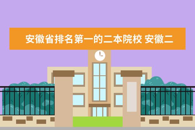 安徽省排名第一的二本院校 安徽二本大学排名榜