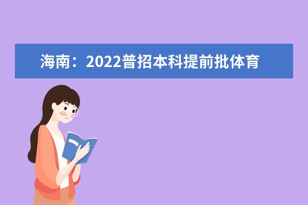 海南：2022普招本科提前批体育类（含预科）平行志愿院校专业组投档分数线