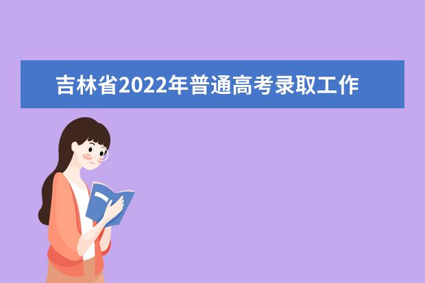 吉林省2022年普通高考錄取工作時間安排