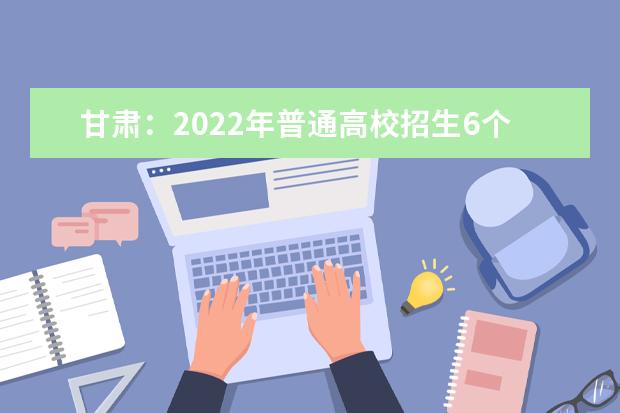 甘肃：2022年普通高校招生6个专项计划段7月11日陆续开始录取