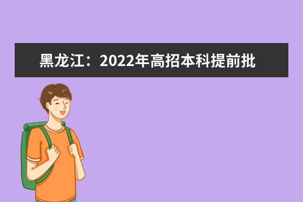 黑龙江：2022年高招本科提前批院校录取最低分数线