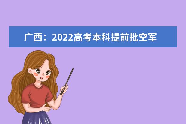 廣西：2022高考本科提前批空軍招飛批、藝本一批、體育類最低投檔分?jǐn)?shù)線