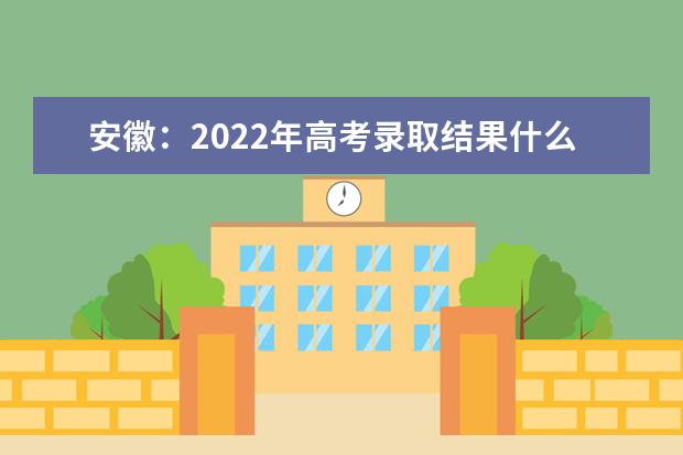 安徽：2022年高考录取结果什么时候能查